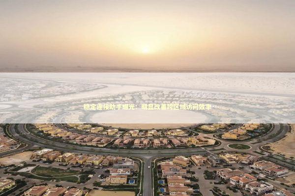 稳定连接助手曝光：明显改善跨区域访问效率 新闻