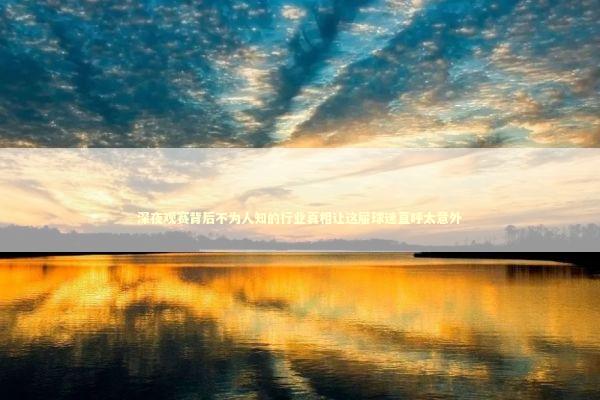 深夜观赛背后不为人知的行业真相让这届球迷直呼太意外 体育新闻